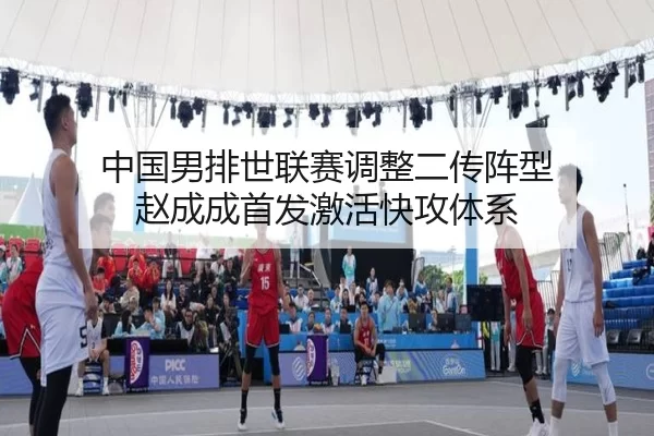 中国男排世联赛调整二传阵型 赵成成首发激活快攻体系