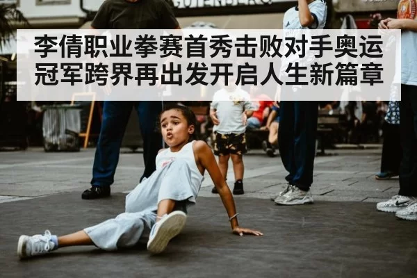 李倩职业拳赛首秀击败对手奥运冠军跨界再出发开启人生新篇章