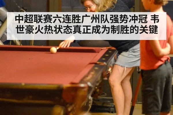 中超联赛六连胜广州队强势冲冠 韦世豪火热状态真正成为制胜的关键