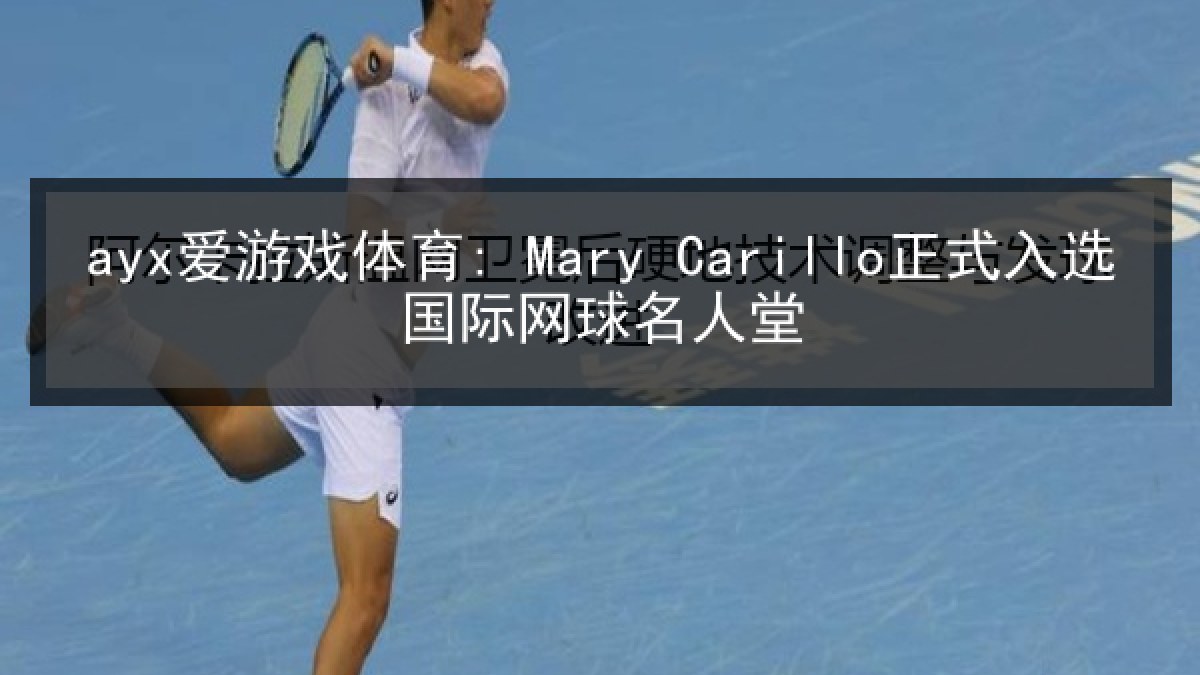 ayx爱游戏体育: Mary Carillo正式入选国际网球名人堂