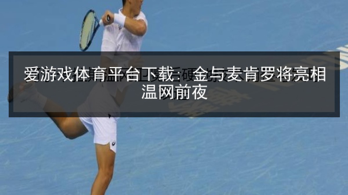 爱游戏体育平台下载: 金与麦肯罗将亮相温网前夜