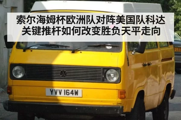 索尔海姆杯欧洲队对阵美国队科达关键推杆如何改变胜负天平走向